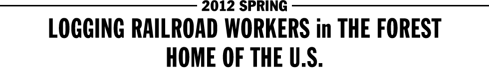 2012 SPRING - LOGGING RAILROAD WORKERS in THE FOREST / HOME OF THE U.S.