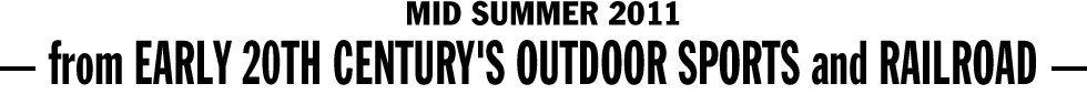 MID SUMMER 2011 - from EARLY 20TH CENTURY'S OUTDOOR SPORTS and RAILROAD