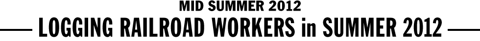 MID SUMMER 2012 - LOGGING RAILROAD WORKERS in SUMMER 2012