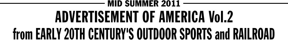 MID SUMMER 2011 - ADVERTISEMENT OF AMERICA Vol.2 / from EARLY 20TH CENTURY'S OUTDOOR SPORTS and RAILROAD
